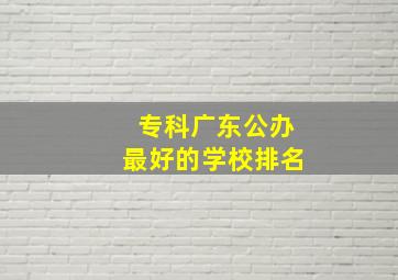 专科广东公办最好的学校排名