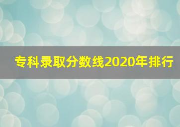 专科录取分数线2020年排行