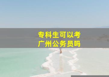 专科生可以考广州公务员吗