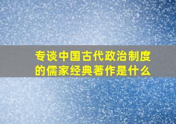 专谈中国古代政治制度的儒家经典著作是什么