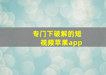 专门下破解的短视频苹果app