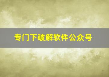 专门下破解软件公众号