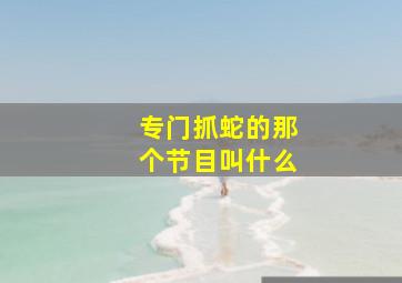 专门抓蛇的那个节目叫什么