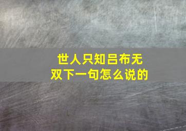 世人只知吕布无双下一句怎么说的