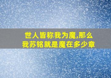 世人皆称我为魔,那么我苏铭就是魔在多少章