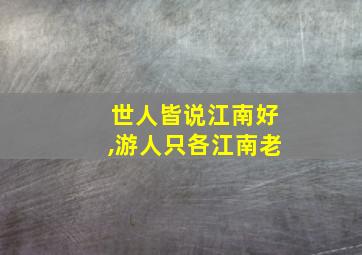 世人皆说江南好,游人只各江南老