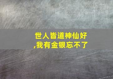 世人皆道神仙好,我有金银忘不了