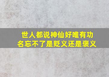 世人都说神仙好唯有功名忘不了是贬义还是褒义