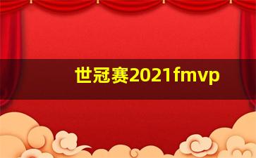 世冠赛2021fmvp