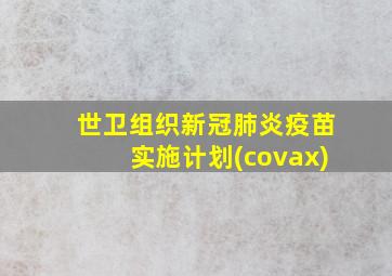 世卫组织新冠肺炎疫苗实施计划(covax)