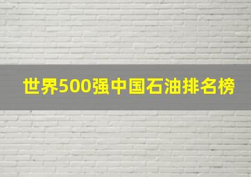 世界500强中国石油排名榜