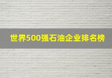 世界500强石油企业排名榜