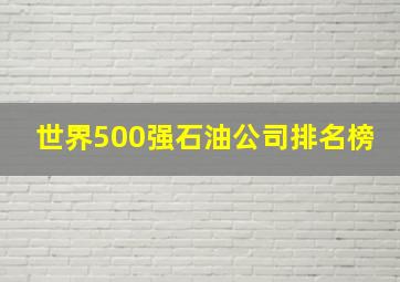 世界500强石油公司排名榜