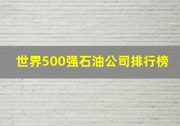 世界500强石油公司排行榜