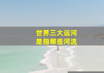 世界三大运河是指哪些河流