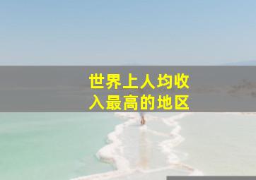 世界上人均收入最高的地区