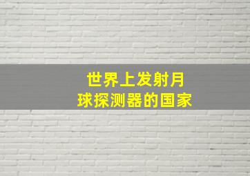 世界上发射月球探测器的国家