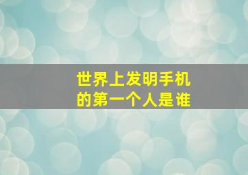 世界上发明手机的第一个人是谁