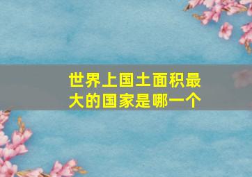 世界上国土面积最大的国家是哪一个