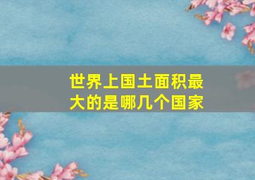 世界上国土面积最大的是哪几个国家