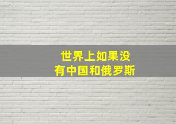 世界上如果没有中国和俄罗斯