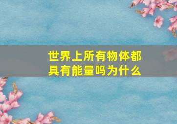 世界上所有物体都具有能量吗为什么