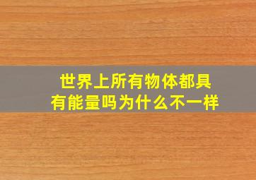 世界上所有物体都具有能量吗为什么不一样