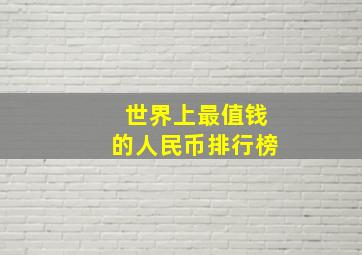 世界上最值钱的人民币排行榜