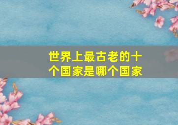 世界上最古老的十个国家是哪个国家