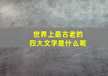 世界上最古老的四大文字是什么呢