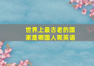 世界上最古老的国家是哪国人呢英语