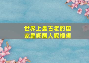 世界上最古老的国家是哪国人呢视频