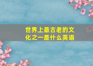 世界上最古老的文化之一是什么英语