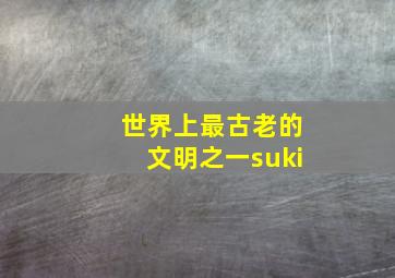 世界上最古老的文明之一suki