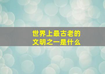 世界上最古老的文明之一是什么