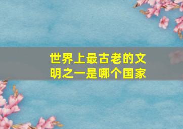 世界上最古老的文明之一是哪个国家