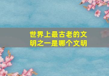 世界上最古老的文明之一是哪个文明