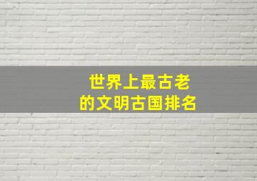 世界上最古老的文明古国排名