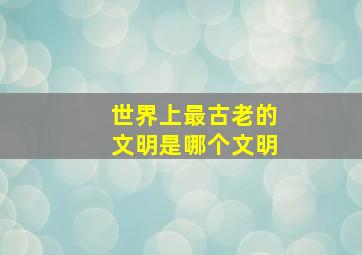 世界上最古老的文明是哪个文明