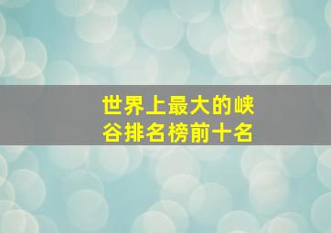 世界上最大的峡谷排名榜前十名