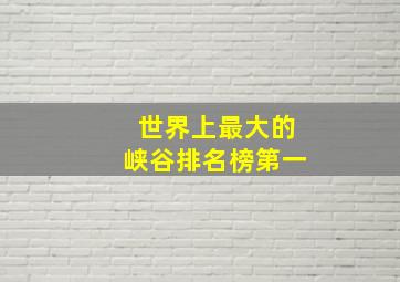 世界上最大的峡谷排名榜第一