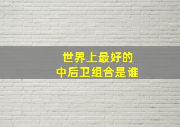 世界上最好的中后卫组合是谁