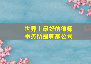 世界上最好的律师事务所是哪家公司