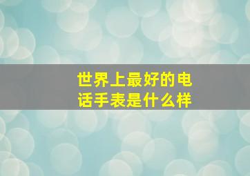 世界上最好的电话手表是什么样