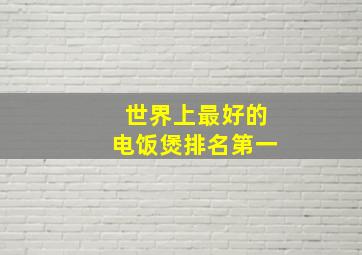 世界上最好的电饭煲排名第一