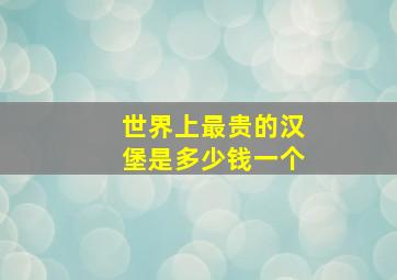 世界上最贵的汉堡是多少钱一个