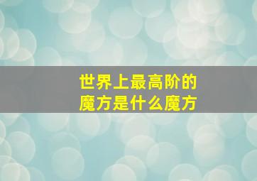 世界上最高阶的魔方是什么魔方