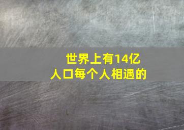 世界上有14亿人口每个人相遇的