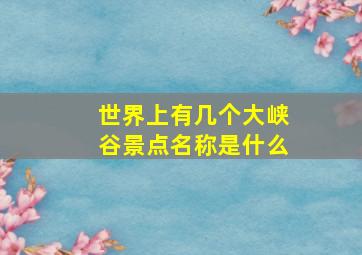 世界上有几个大峡谷景点名称是什么