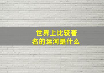 世界上比较著名的运河是什么